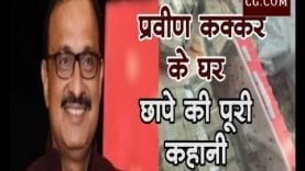 प्रवीण कक्कर के घर छापे की पूरी कहानी
