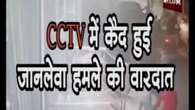 CCTV में कैद हुई जानलेवा हमले की वारदात