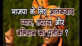 loksabha election 2019-भाजपा के लिए आतंकवाद प्यार, तपस्या और बलिदान का प्रतीक ?