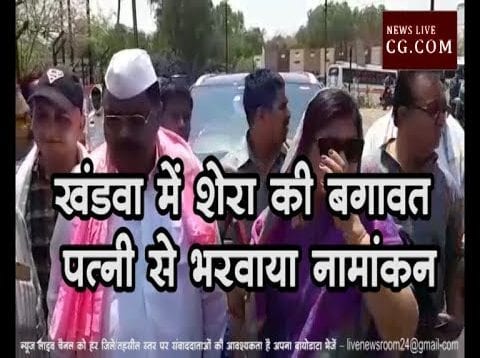 Loksbha Election 2019- खंडवा में शेरा की बगावत, पत्नी से भरवाया नामांकन