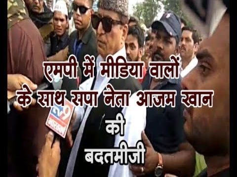 MP में मीडिया वालों के साथ सपा नेता आज़म खान की बदतमीजी