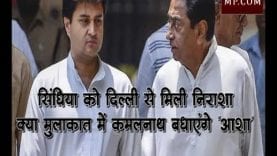 सिंधिया को दिल्ली से मिली निराशा, क्या मुलाकात में कमलनाथ बधाएंगे ‘आशा’