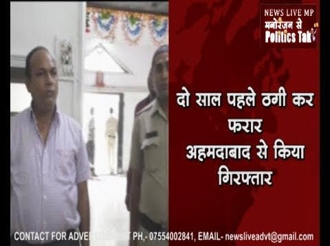 ठगी कर दो साल पहले हो गया था फरार, अब बुरहानपुर पुलिस ने अहमदाबाद से किया गिरफ्तार