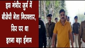 इस गंभीर जुर्म में बीजेपी नेता गिरफ्तार, सिर पर था इतना बड़ा ईनाम