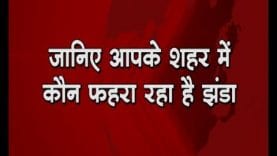 जानिए आपके शहर में कौन फहरा रहा है झंडा