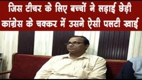 जिस टीचर के लिए बच्चों ने लड़ाई छेड़ी कांग्रेस के चक्कर में उसने ऐसी पलटी खाई