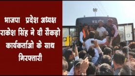 भाजपा प्रदेश अध्यक्ष राकेश सिंह ने दी सैकड़ो कार्यकर्ताओ के साथ गिरफ्तारी