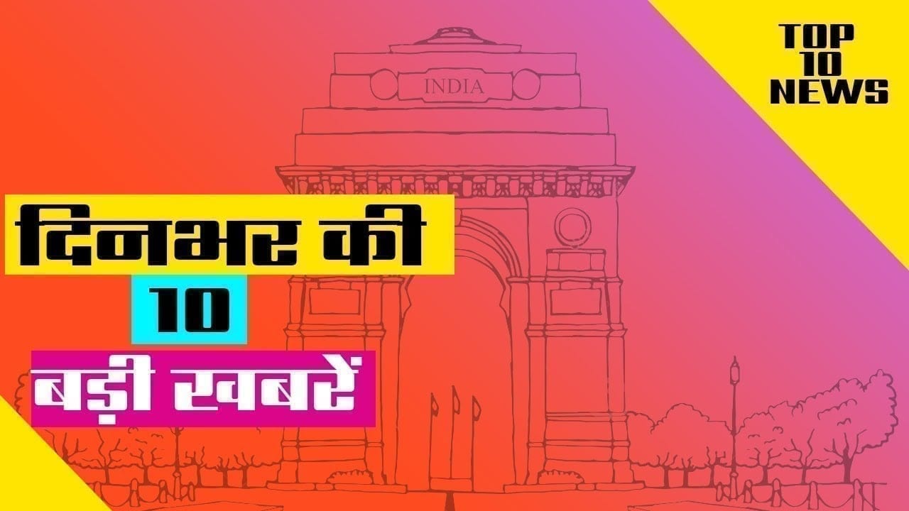 दिनभर की 10 बड़ी खबरें