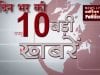 दिन भर की 10 बड़ी खबरें
