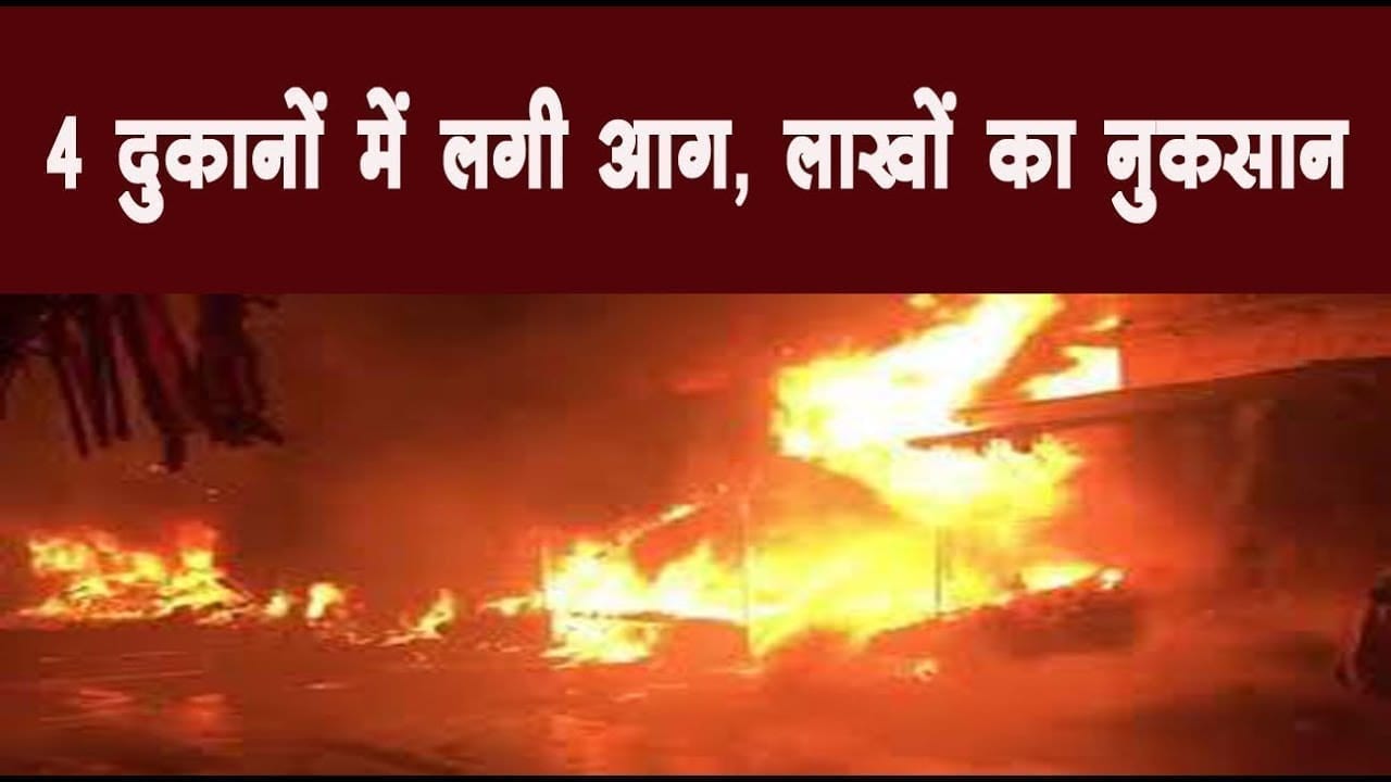 4 दुकानों में लगी आग, लाखों का नुकसान
