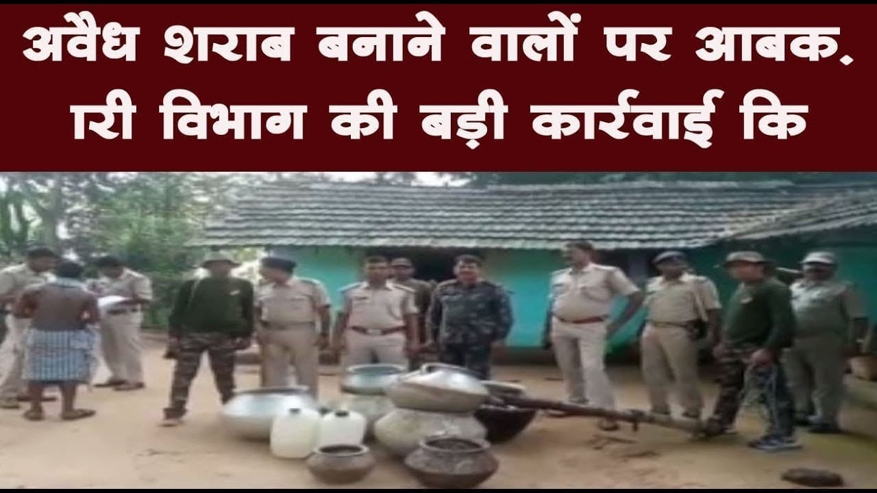 अवैध शराब बनाने वालों पर आबकारी विभाग की बड़ी कार्रवाई कि