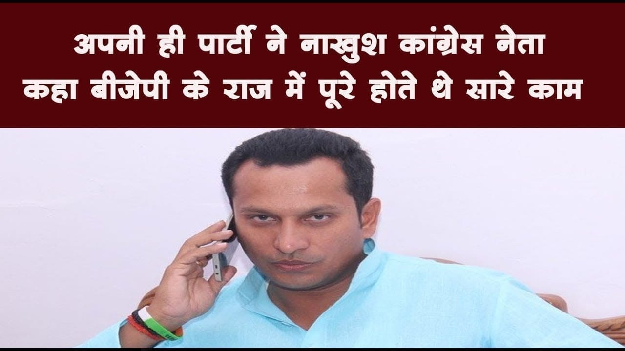 अपनी ही पार्टी ने नाखुश कांग्रेस नेता कहा बीजेपी के राज में पूरे होते थे सारे काम