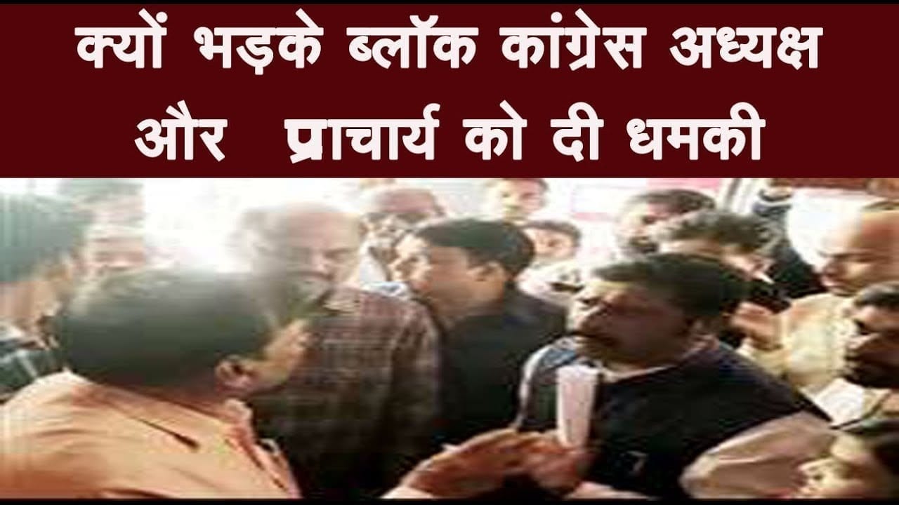 क्यों भड़के ब्लॉक कांग्रेस अध्यक्ष और प्राचार्य को दी धमकी