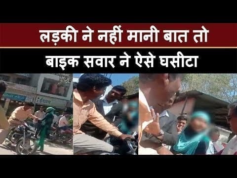 लड़की ने नहीं मानी बात तो बाइक सवार ने ऐसे घसीटा