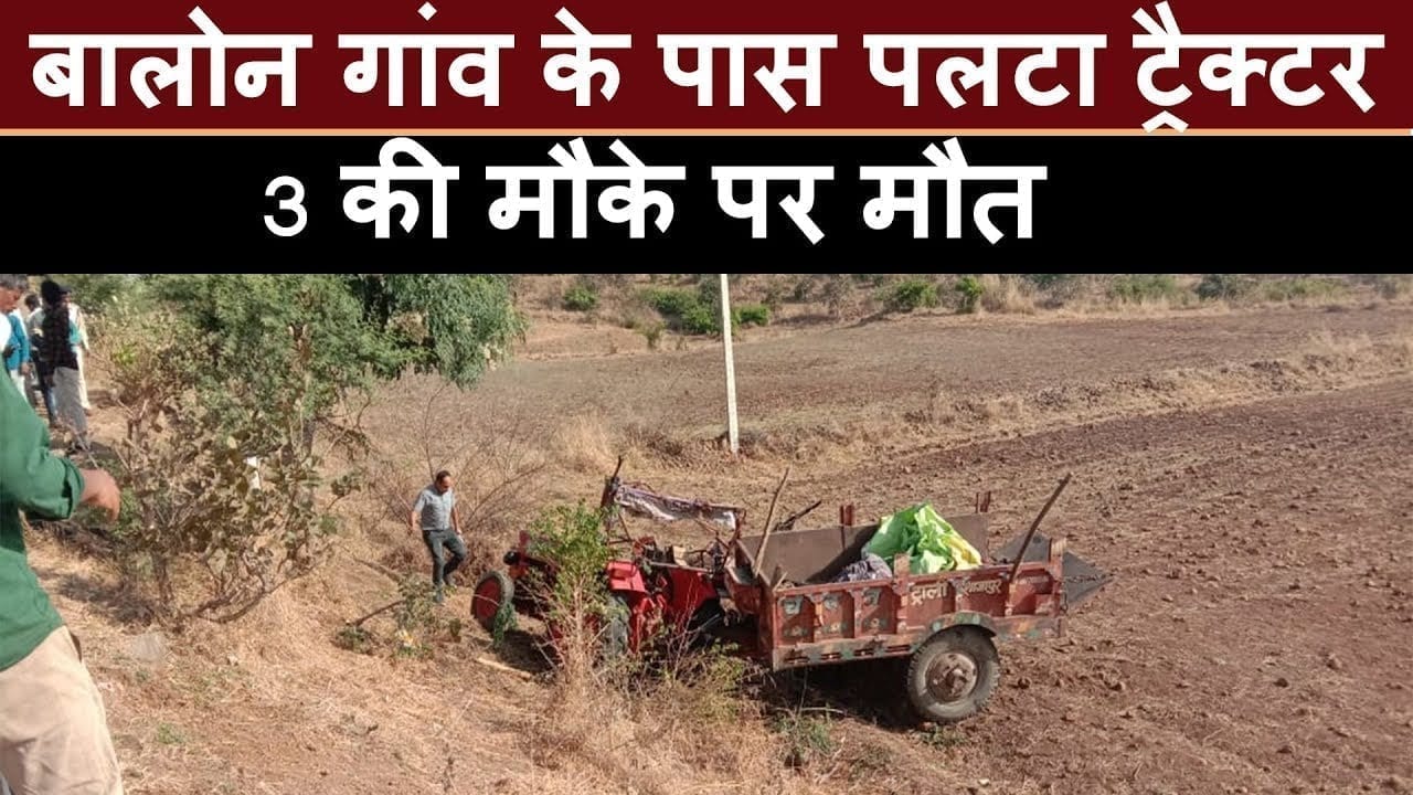 बालोन गांव के पास पलटा ट्रैक्टर, 3 की मौके पर मौत