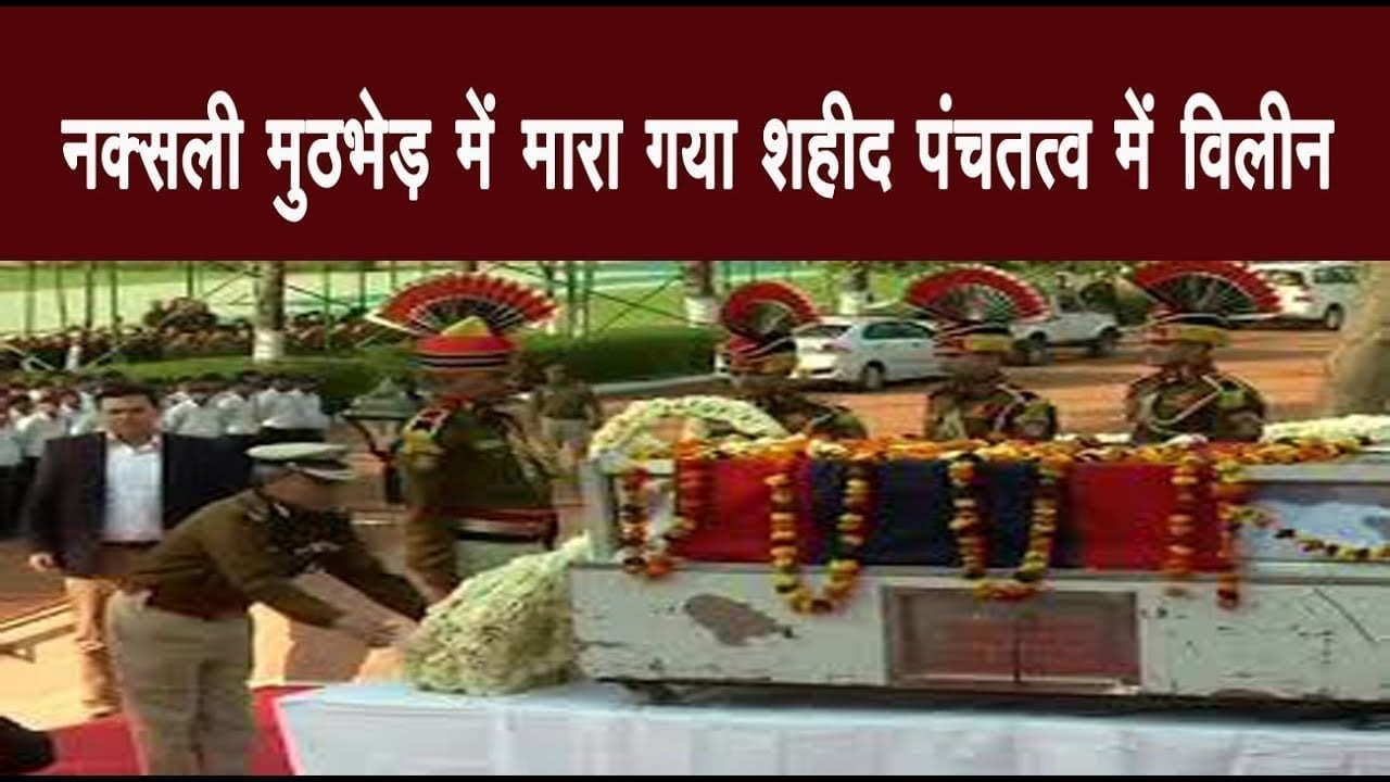 नक्सली मुठभेड़ में मारा गया शहीद पंचतत्व में विलीन