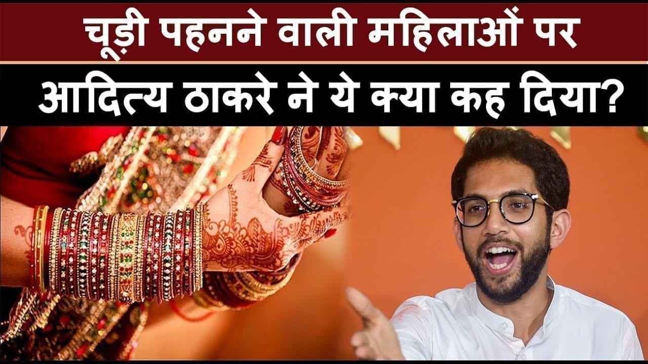 Aditya thackery की ये बात सुनकर चूड़ी पहनने वाली महिलाएं क्या सोचेंगी ?