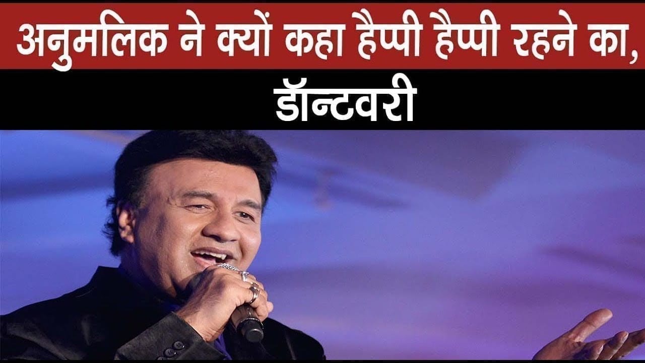 अनु मलिक ने क्यों कहा हैप्पी हैप्पी रहने का, डॉन्टवरी