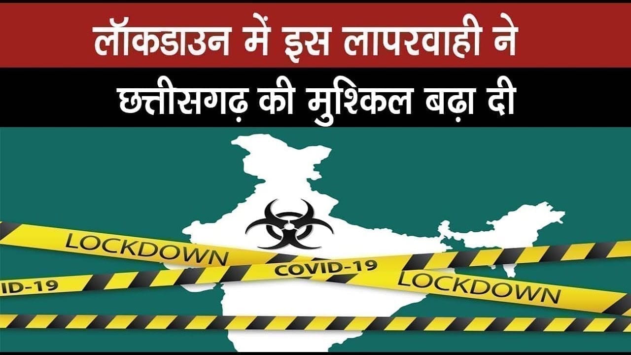 लॉकडाउन में इस लापरवाही ने छत्तीसगढ़ की मुश्किल बढ़ा दी