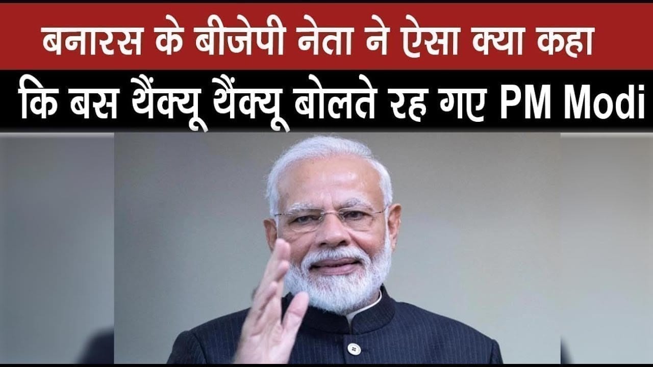 बनारस के बीजेपी नेता ने ऐसा क्या कहा कि बस थैंक्यू थैंक्यू बोलते रह गए PM Modi