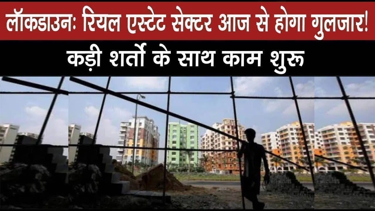 लॉकडाउन: रियल एस्टेट सेक्टर आज से होगा गुलजार! कड़ी शर्तों के साथ काम शुरू