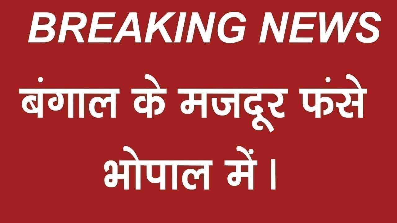 बंगाल के मजदूर फंसे भोपाल में।