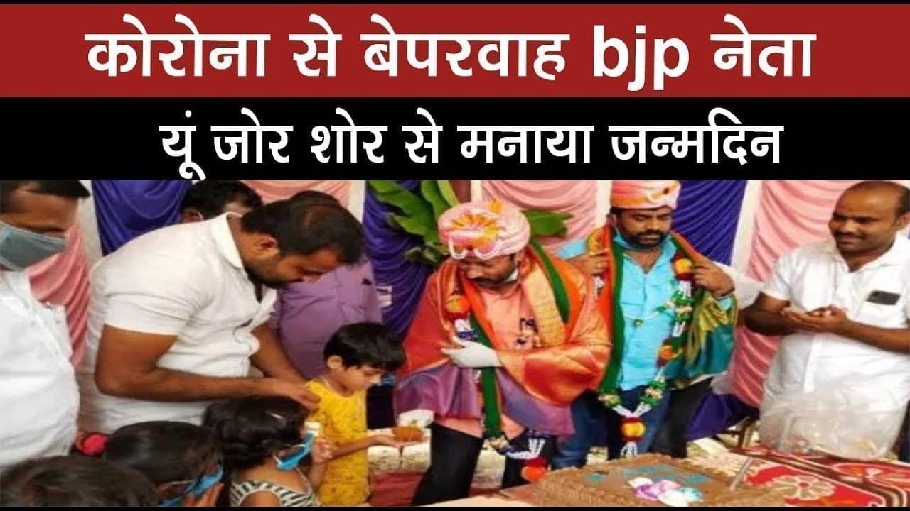 कोरोना से बेपरवाह bjp नेता यूं जोर शोर से मनाया जन्मदिन