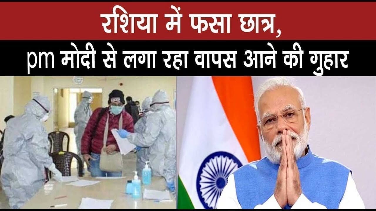 रशिया में फसा छात्र, pm मोदी से लगा रहा वापस आने की गुहार